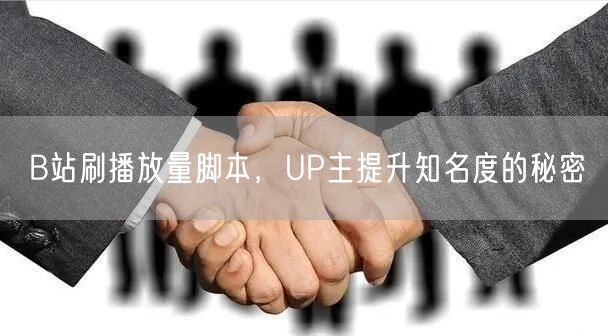 B站刷播放量脚本，UP主提升知名度的秘密