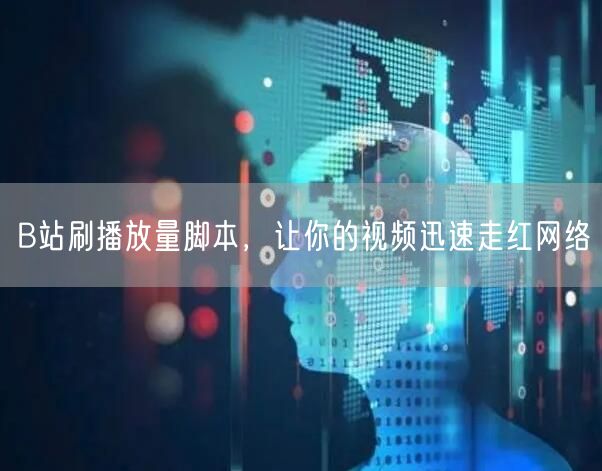 B站刷播放量脚本，让你的视频迅速走红网络