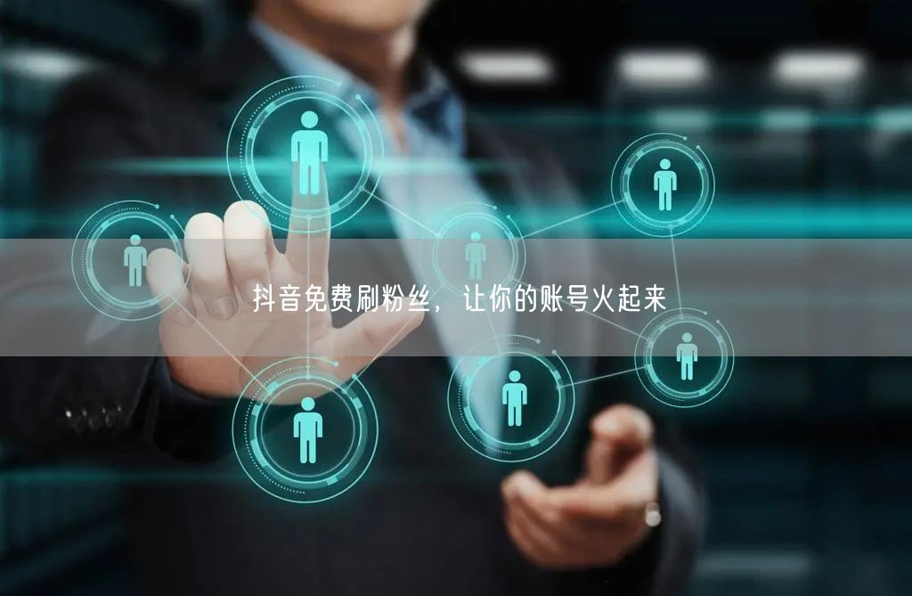抖音免费刷粉丝，让你的账号火起来