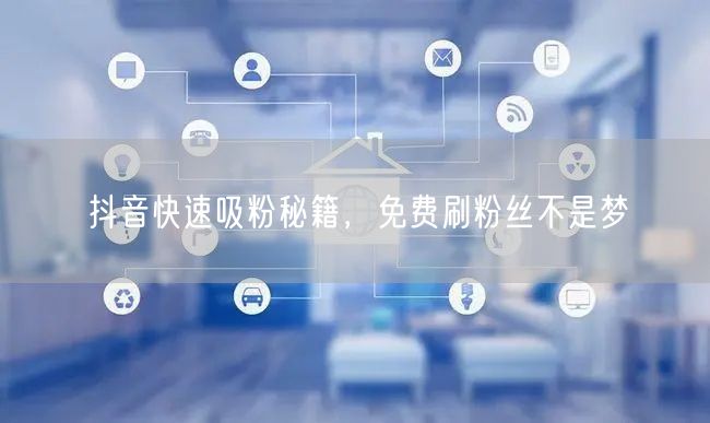 抖音快速吸粉秘籍，免费刷粉丝不是梦