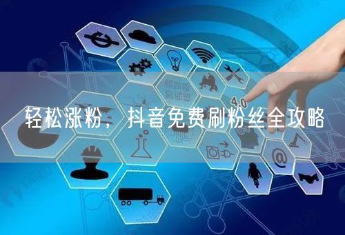 轻松涨粉，抖音免费刷粉丝全攻略