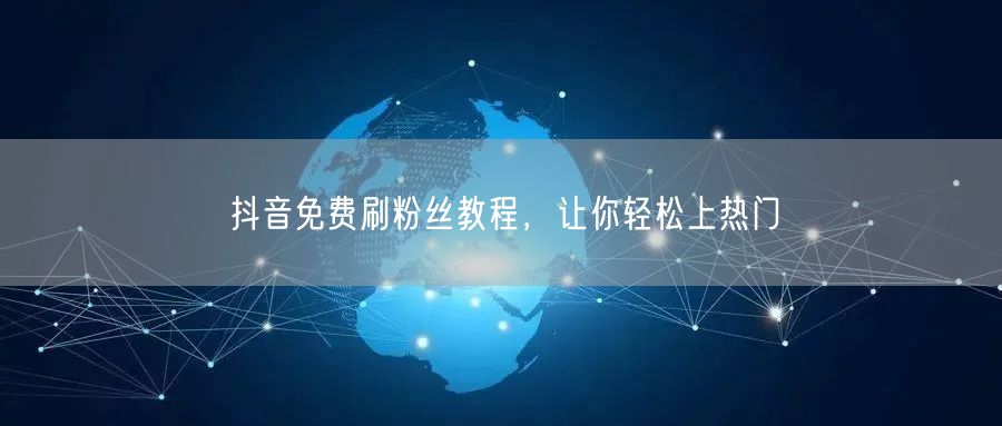 抖音免费刷粉丝教程，让你轻松上热门