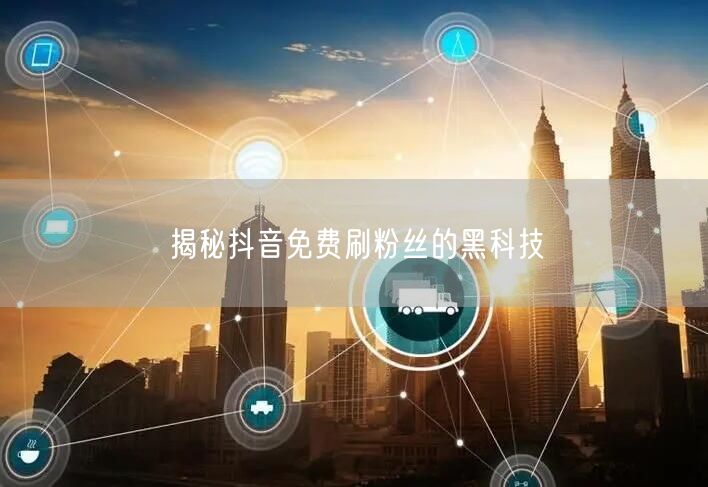 揭秘抖音免费刷粉丝的黑科技