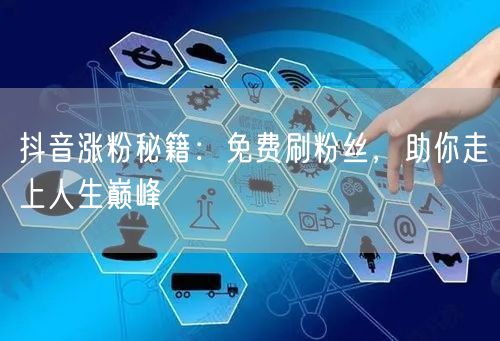 抖音涨粉秘籍：免费刷粉丝，助你走上人生巅峰