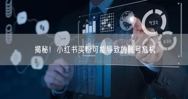 揭秘！小红书买粉可能导致的账号危机