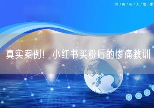 真实案例！小红书买粉后的惨痛教训