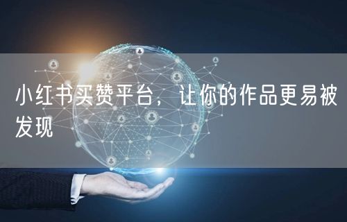 小红书买赞平台，让你的作品更易被发现