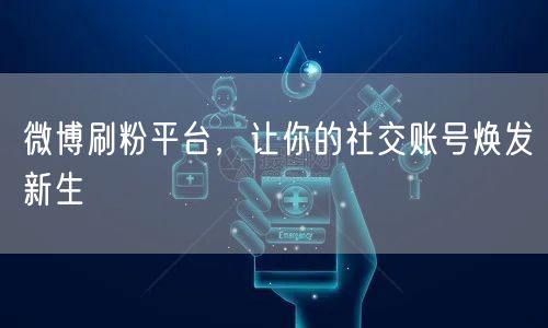 微博刷粉平台，让你的社交账号焕发新生