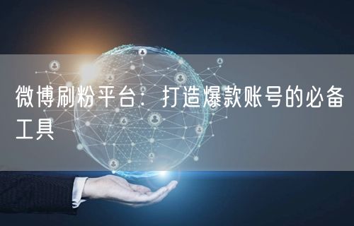 微博刷粉平台：打造爆款账号的必备工具