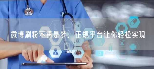 微博刷粉不再是梦，正规平台让你轻松实现