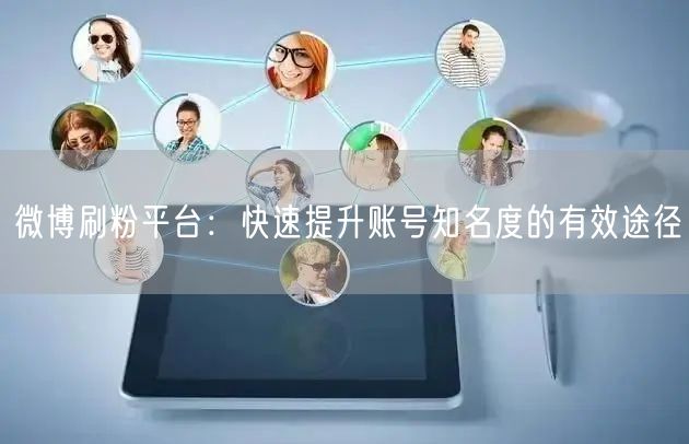 微博刷粉平台：快速提升账号知名度的有效途径
