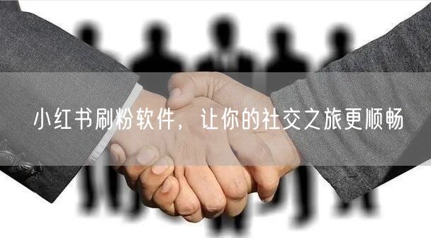 小红书刷粉软件，让你的社交之旅更顺畅