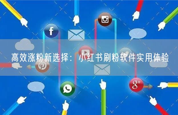 高效涨粉新选择：小红书刷粉软件实用体验