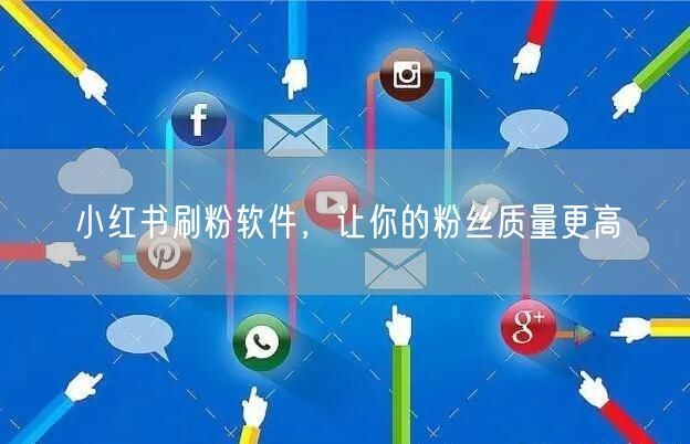 小红书刷粉软件，让你的粉丝质量更高