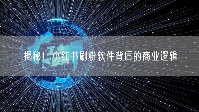 揭秘！小红书刷粉软件背后的商业逻辑