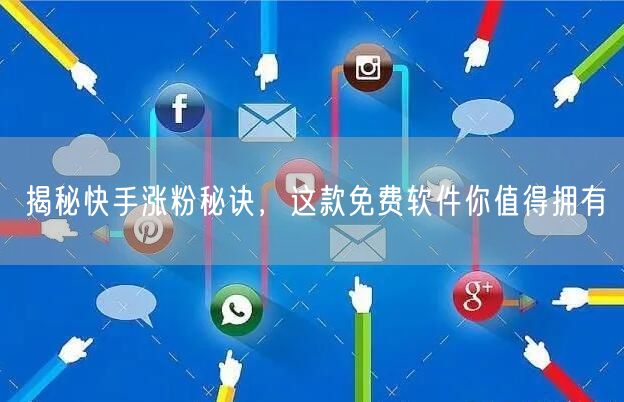 揭秘快手涨粉秘诀，这款免费软件你值得拥有