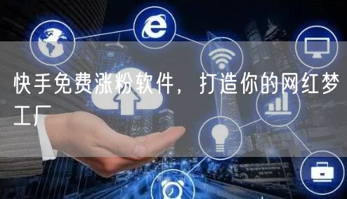 快手免费涨粉软件，打造你的网红梦工厂