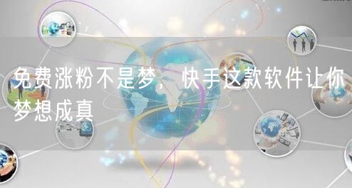 免费涨粉不是梦，快手这款软件让你梦想成真