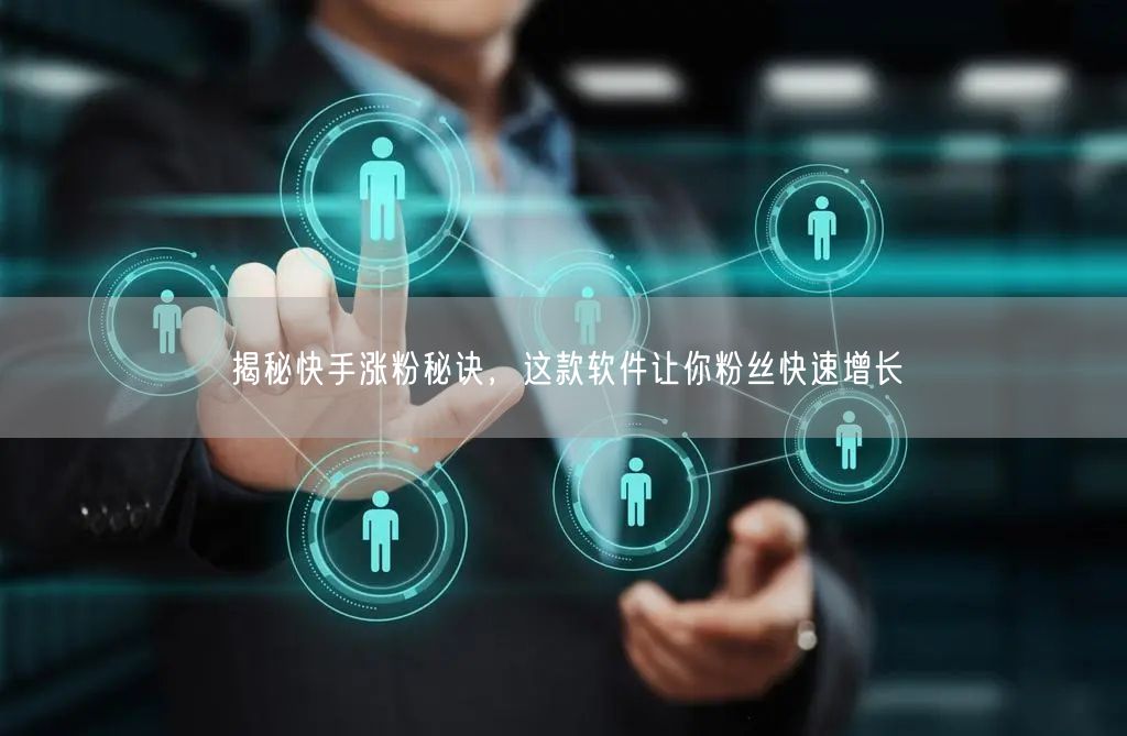 揭秘快手涨粉秘诀，这款软件让你粉丝快速增长