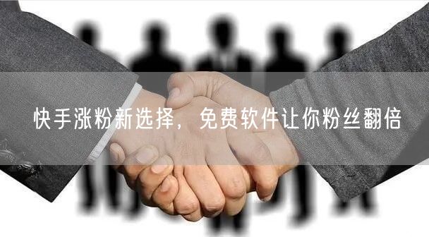 快手涨粉新选择，免费软件让你粉丝翻倍