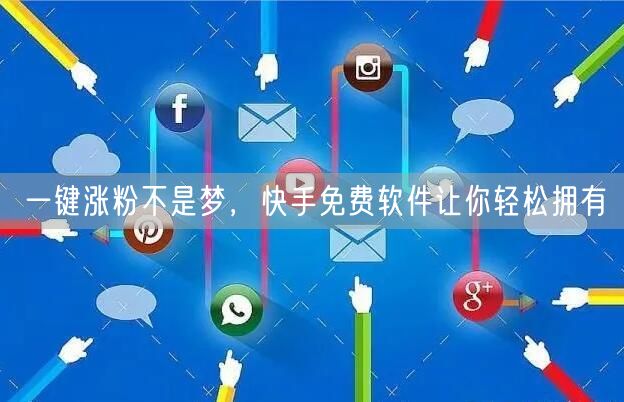 一键涨粉不是梦，快手免费软件让你轻松拥有