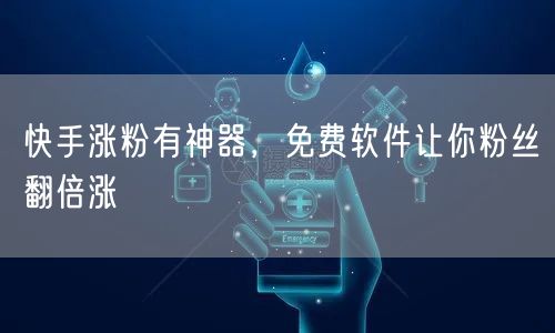 快手涨粉有神器，免费软件让你粉丝翻倍涨