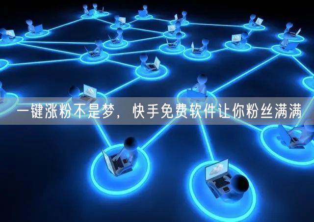 一键涨粉不是梦，快手免费软件让你粉丝满满