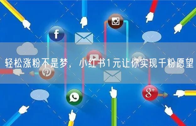 轻松涨粉不是梦，小红书1元让你实现千粉愿望