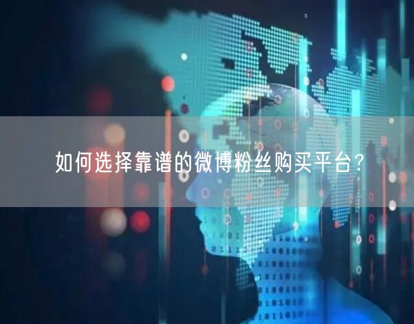 如何选择靠谱的微博粉丝购买平台？