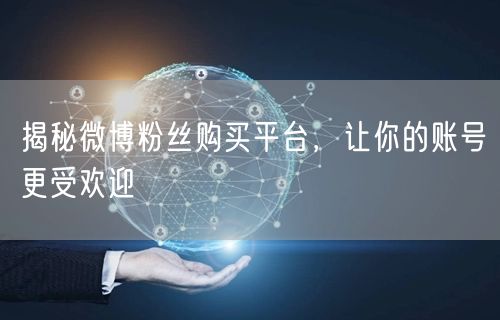 揭秘微博粉丝购买平台，让你的账号更受欢迎