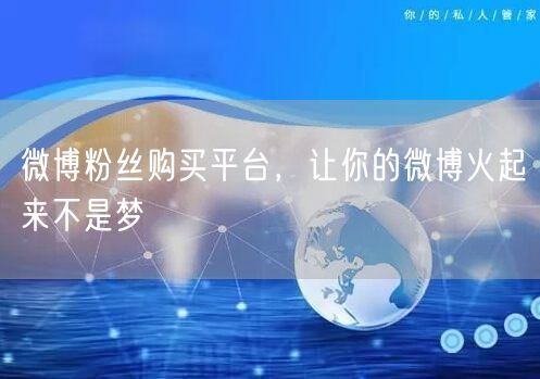 微博粉丝购买平台，让你的微博火起来不是梦