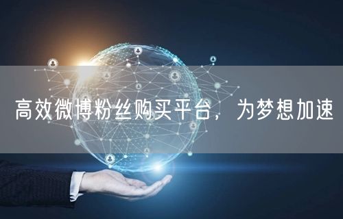 高效微博粉丝购买平台，为梦想加速