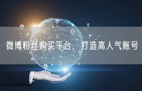 微博粉丝购买平台，打造高人气账号