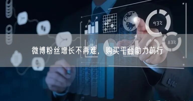 微博粉丝增长不再难，购买平台助力前行