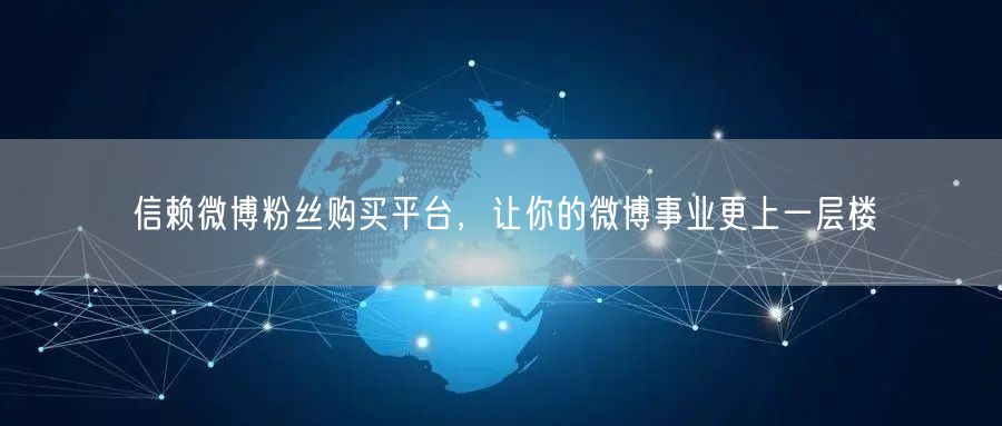 信赖微博粉丝购买平台，让你的微博事业更上一层楼