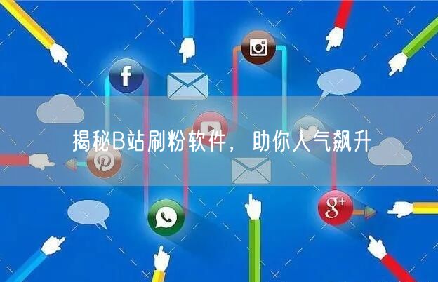 揭秘B站刷粉软件，助你人气飙升