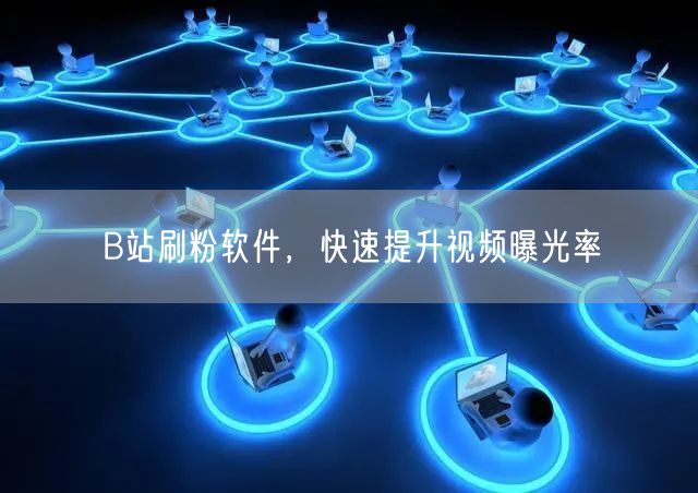 B站刷粉软件，快速提升视频曝光率