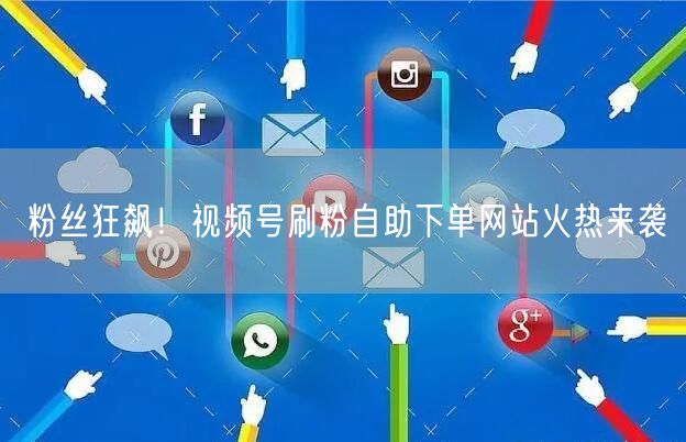 粉丝狂飙！视频号刷粉自助下单网站火热来袭