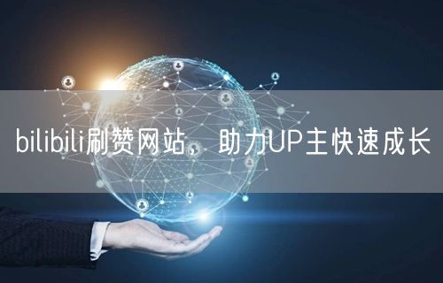bilibili刷赞网站，助力UP主快速成长