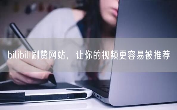 bilibili刷赞网站，让你的视频更容易被推荐