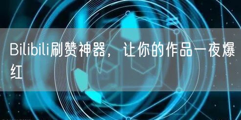 Bilibili刷赞神器，让你的作品一夜爆红