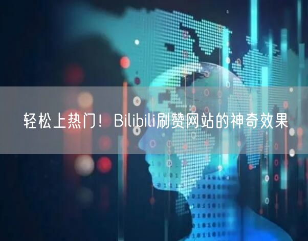 轻松上热门！Bilibili刷赞网站的神奇效果