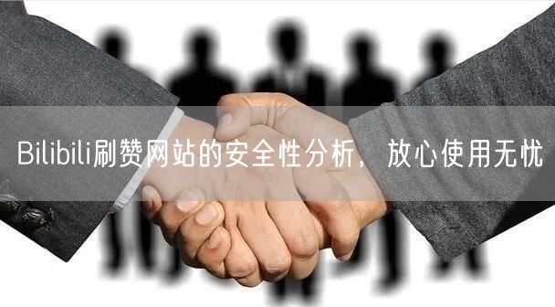 Bilibili刷赞网站的安全性分析，放心使用无忧