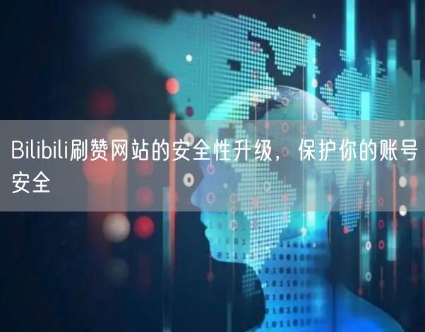Bilibili刷赞网站的安全性升级，保护你的账号安全