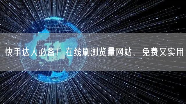 快手达人必备！在线刷浏览量网站，免费又实用