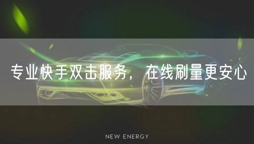 专业快手双击服务，在线刷量更安心