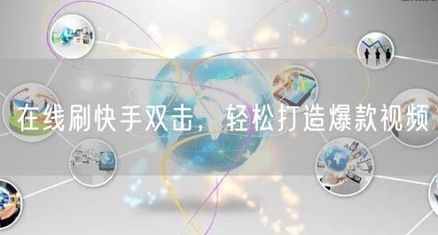 在线刷快手双击，轻松打造爆款视频