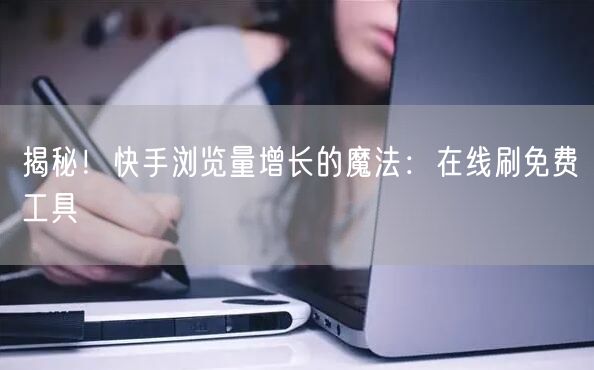 揭秘！快手浏览量增长的魔法：在线刷免费工具