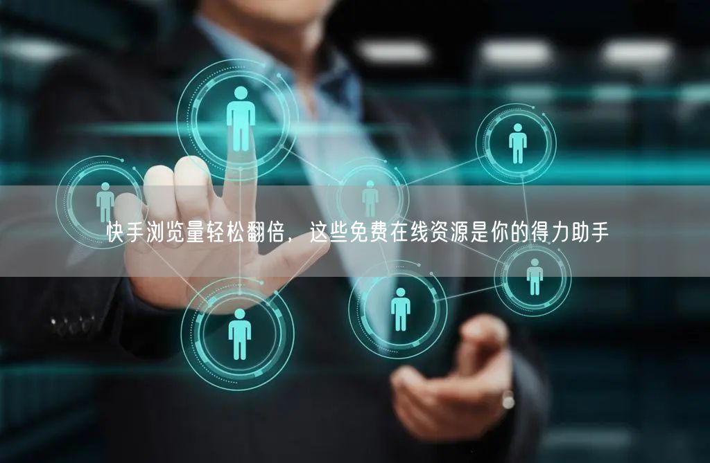快手浏览量轻松翻倍，这些免费在线资源是你的得力助手