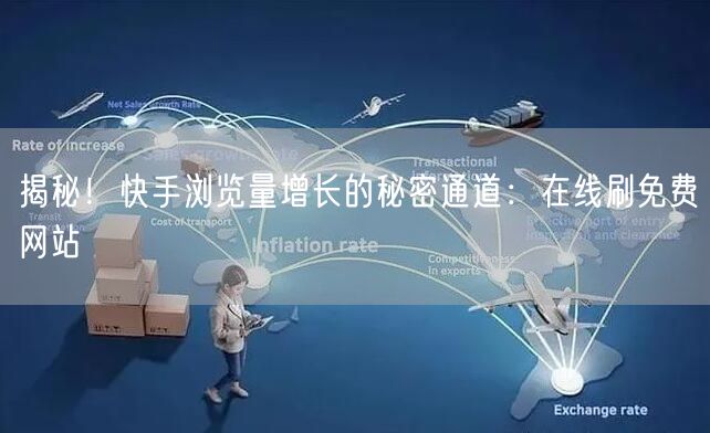 揭秘！快手浏览量增长的秘密通道：在线刷免费网站